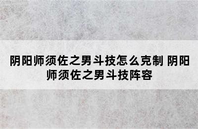 阴阳师须佐之男斗技怎么克制 阴阳师须佐之男斗技阵容